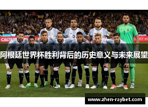阿根廷世界杯胜利背后的历史意义与未来展望