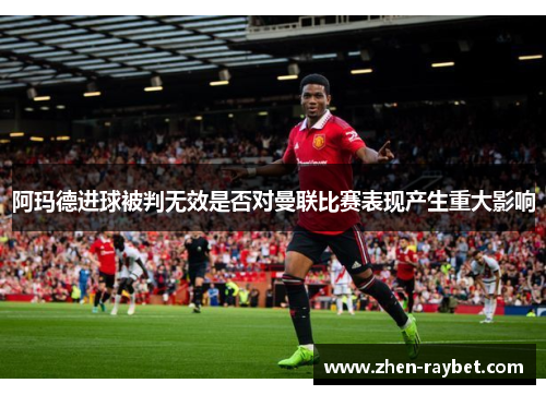 阿玛德进球被判无效是否对曼联比赛表现产生重大影响
