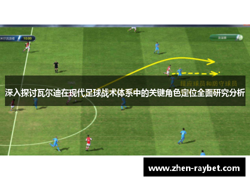 深入探讨瓦尔迪在现代足球战术体系中的关键角色定位全面研究分析