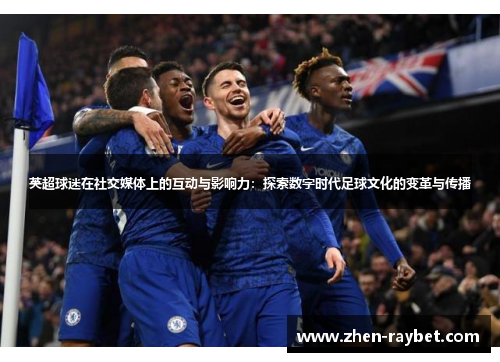 英超球迷在社交媒体上的互动与影响力：探索数字时代足球文化的变革与传播