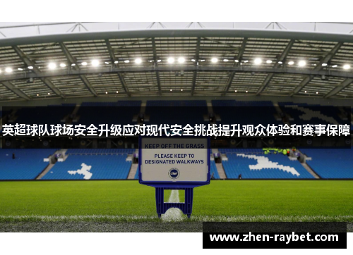 英超球队球场安全升级应对现代安全挑战提升观众体验和赛事保障
