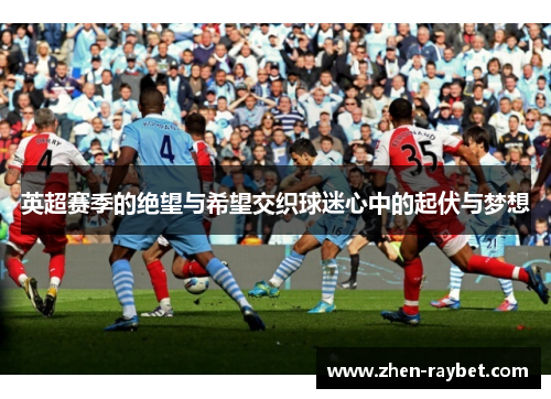 英超赛季的绝望与希望交织球迷心中的起伏与梦想