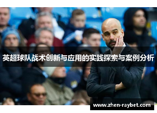 英超球队战术创新与应用的实践探索与案例分析