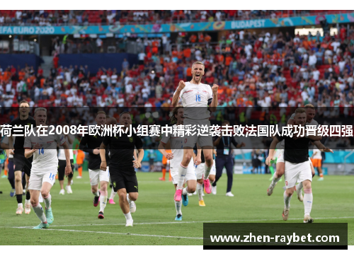 荷兰队在2008年欧洲杯小组赛中精彩逆袭击败法国队成功晋级四强