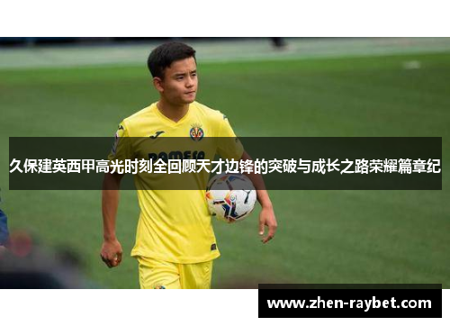 久保建英西甲高光时刻全回顾天才边锋的突破与成长之路荣耀篇章纪