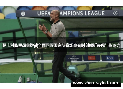 萨卡对阵里昂关键战全面回顾国家队赛场高光时刻解析表现与影响力 萨卡对阵里昂关键战全面回顾国家队赛场高光时刻解析表现与影响力