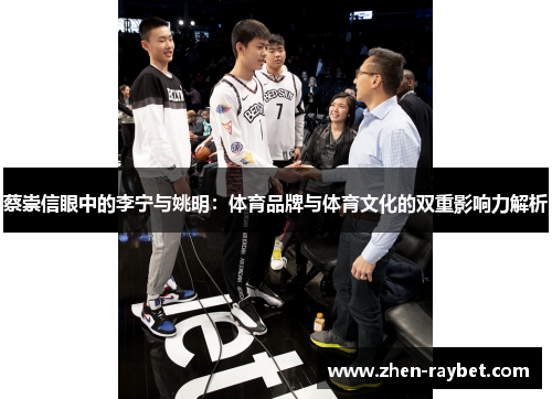 蔡崇信眼中的李宁与姚明:体育品牌与体育文化的双重影响力解析 蔡崇信眼中的李宁与姚明:体育品牌与体育文化的双重影响力解析