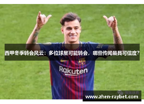 西甲冬季转会风云:多位球星可能转会,哪些传闻最具可信度? 西甲冬季转会风云:多位球星可能转会,哪些传闻最具可信度?