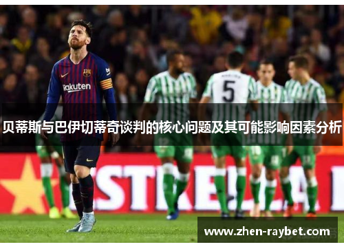 贝蒂斯与巴伊切蒂奇谈判的核心问题及其可能影响因素分析