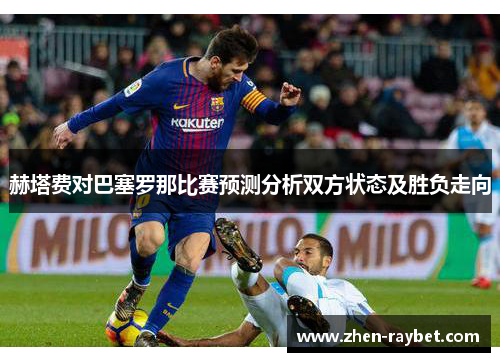 赫塔费对巴塞罗那比赛预测分析双方状态及胜负走向