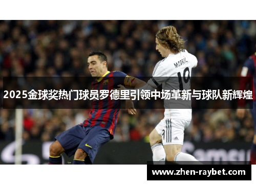 2025金球奖热门球员罗德里引领中场革新与球队新辉煌