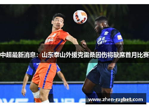 中超最新消息：山东泰山外援克雷桑因伤将缺席首月比赛