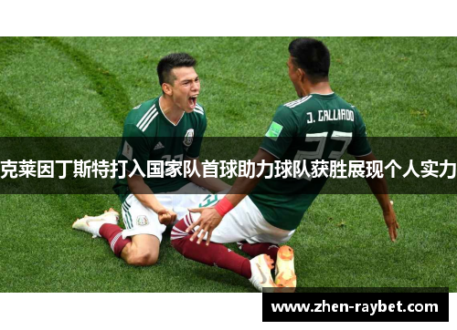 克莱因丁斯特打入国家队首球助力球队获胜展现个人实力