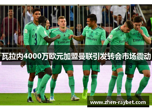 瓦拉内4000万欧元加盟曼联引发转会市场震动