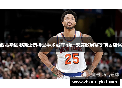 西蒙斯因脚踝重伤接受手术治疗 预计缺席数周赛季前景堪忧