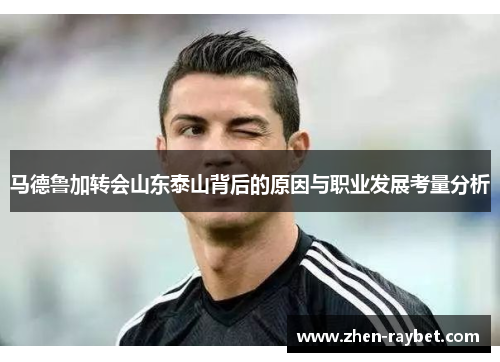 马德鲁加转会山东泰山背后的原因与职业发展考量分析