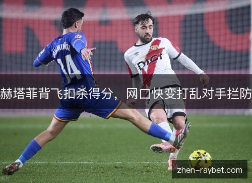 赫塔菲背飞扣杀得分，网口快变打乱对手拦防